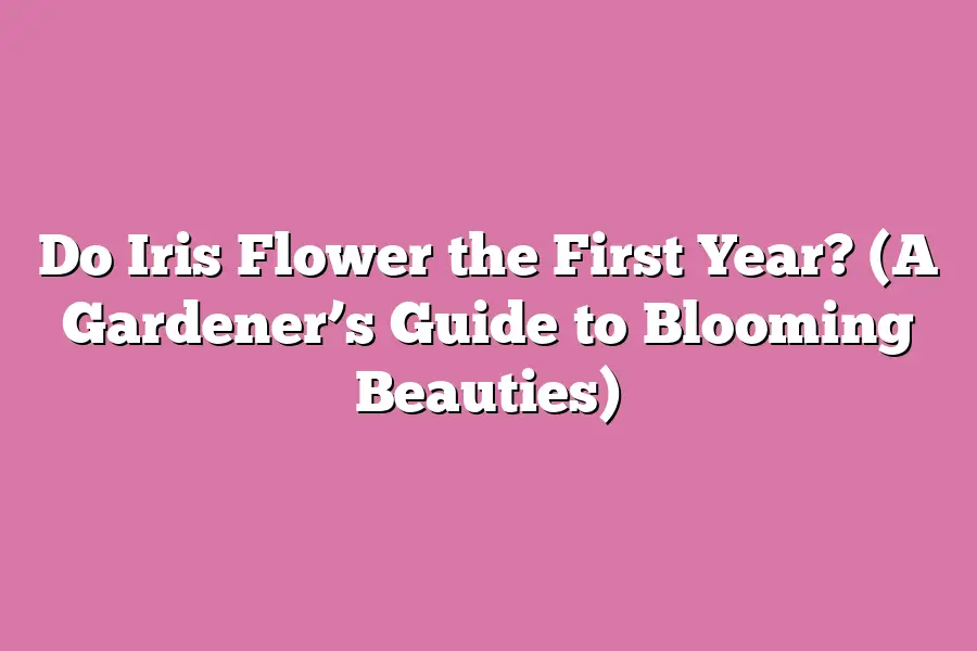 Do Iris Flower the First Year? (A Gardener’s Guide to Blooming Beauties ...