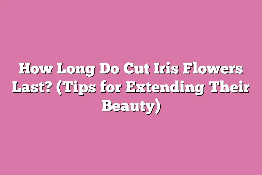 How Long Do Cut Iris Flowers Last? (Tips for Extending Their Beauty)