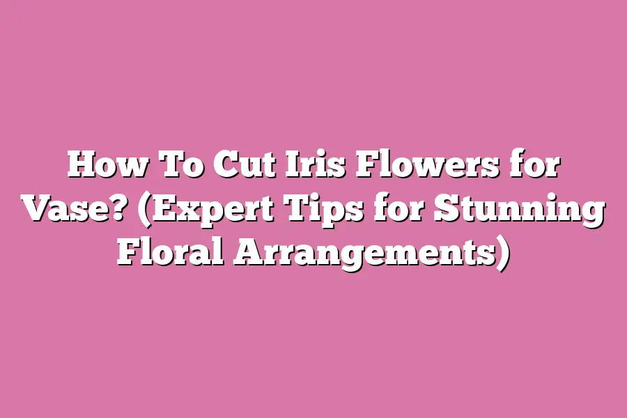 How To Cut Iris Flowers for Vase? (Expert Tips for Stunning Floral Arrangements)