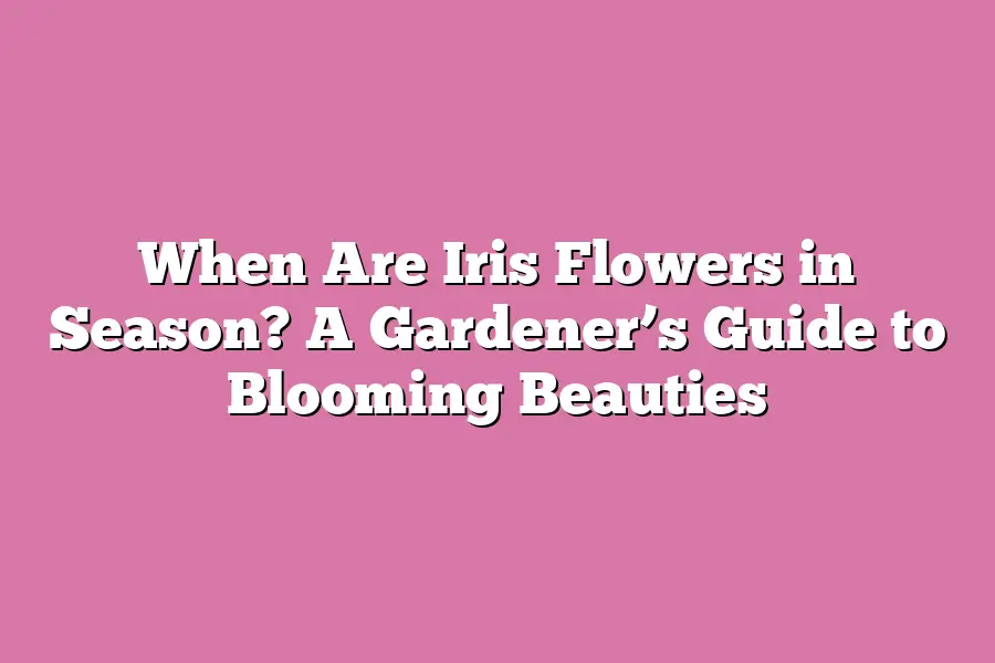 When Are Iris Flowers in Season? A Gardener’s Guide to Blooming Beauties