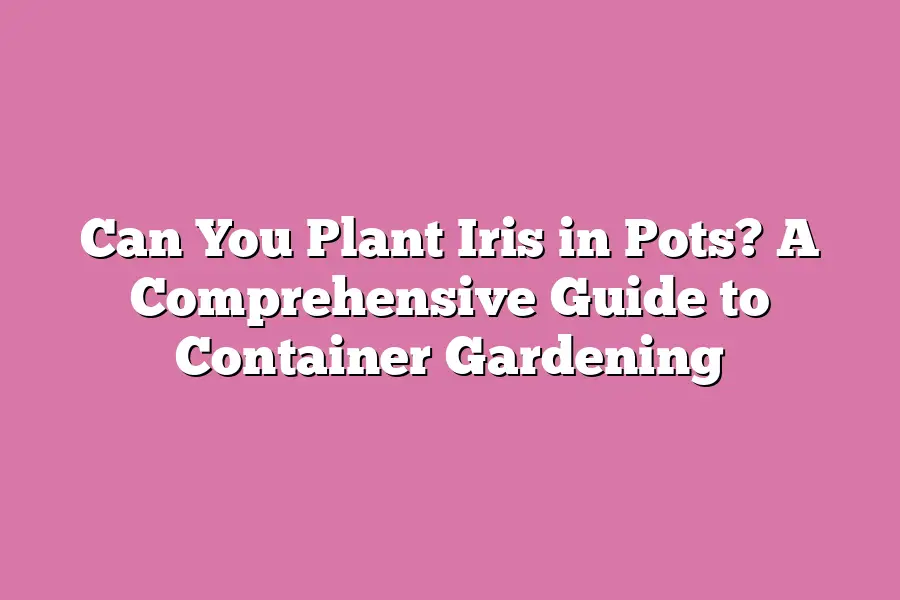Can You Plant Iris in Pots? A Comprehensive Guide to Container Gardening