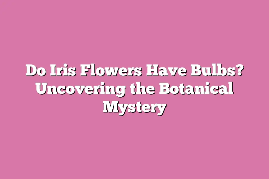 Do Iris Flowers Have Bulbs? Uncovering the Botanical Mystery