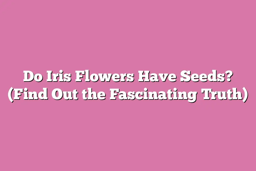 Do Iris Flowers Have Seeds? (Find Out the Fascinating Truth)