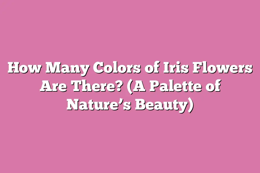 How Many Colors of Iris Flowers Are There? (A Palette of Nature’s Beauty)