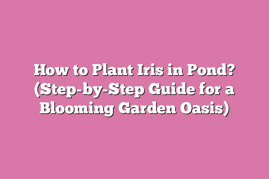How to Plant Iris in Pond? (Step-by-Step Guide for a Blooming Garden Oasis)