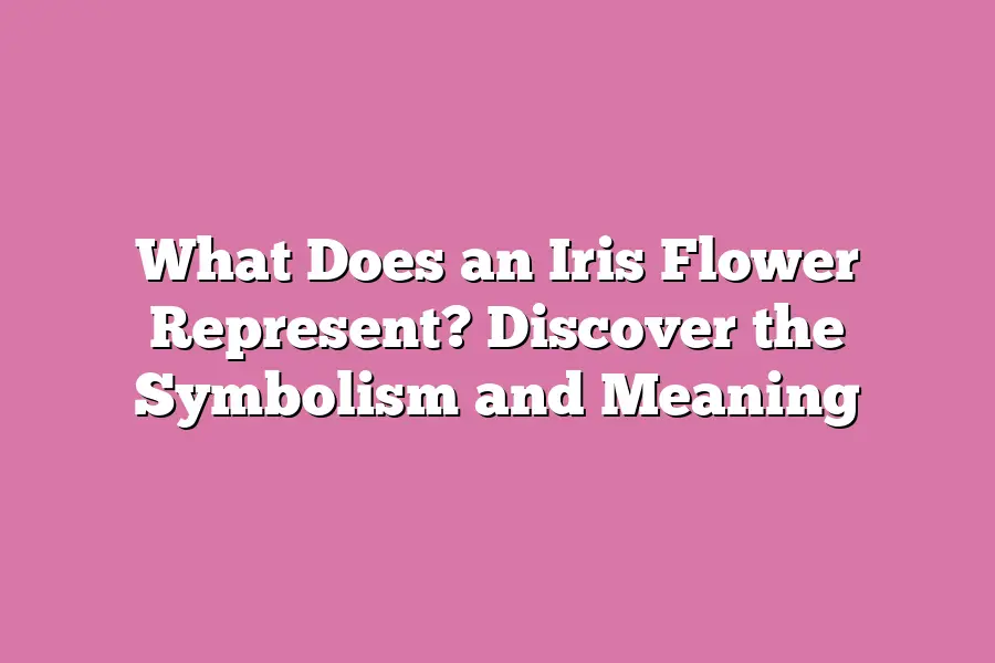 What Does an Iris Flower Represent? Discover the Symbolism and Meaning