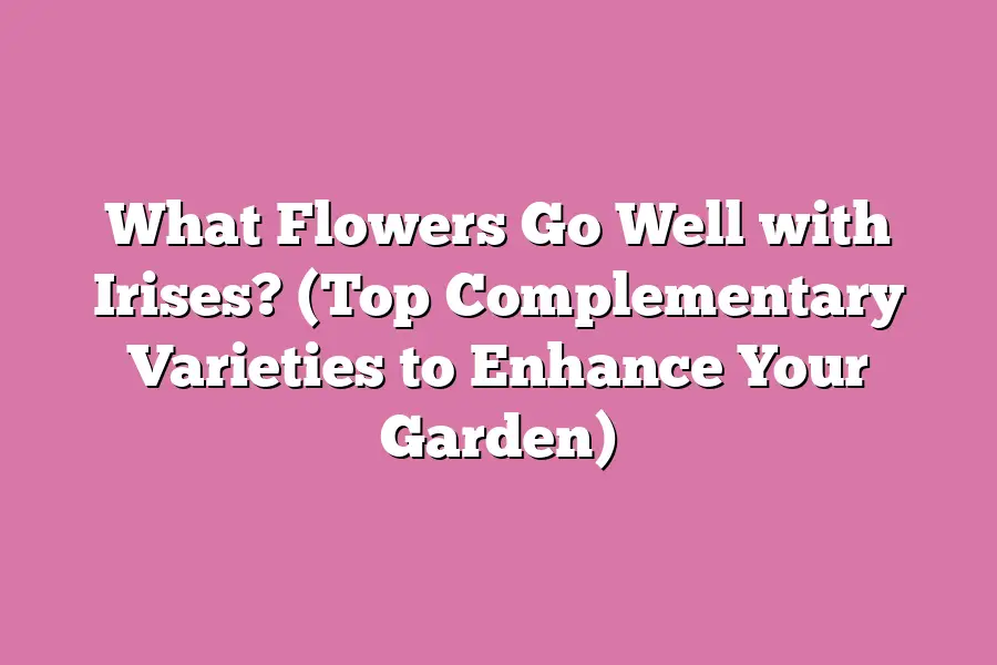 What Flowers Go Well with Irises? (Top Complementary Varieties to Enhance Your Garden)