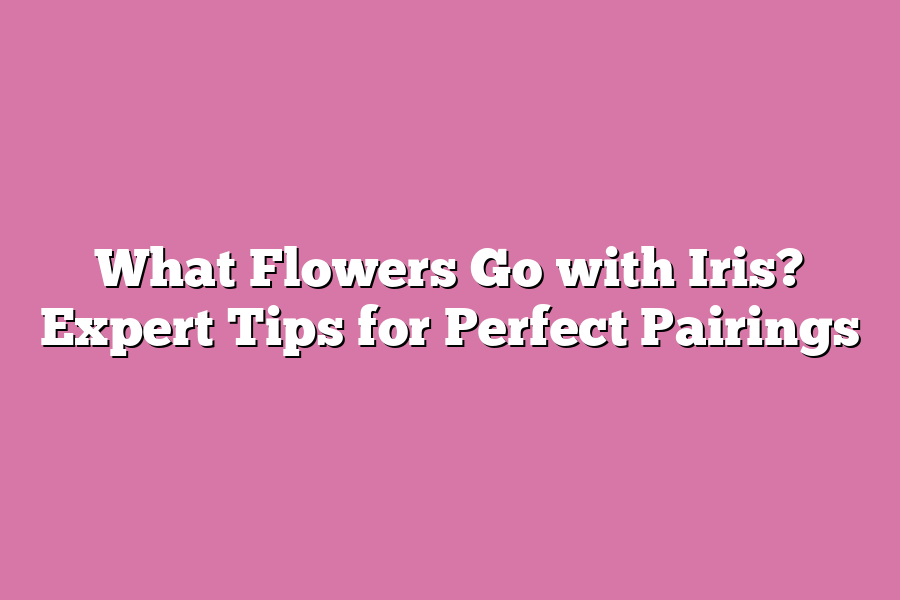 What Flowers Go with Iris? Expert Tips for Perfect Pairings