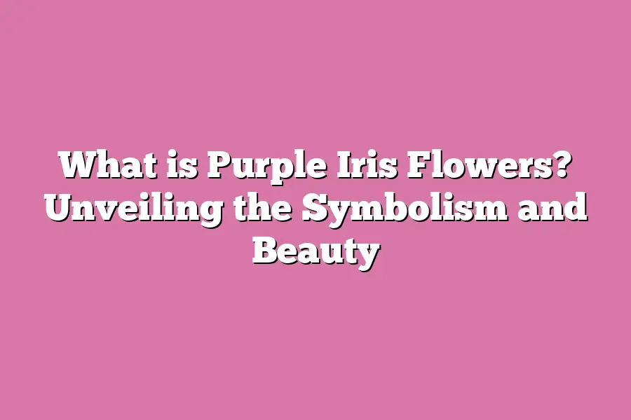 What is Purple Iris Flowers? Unveiling the Symbolism and Beauty