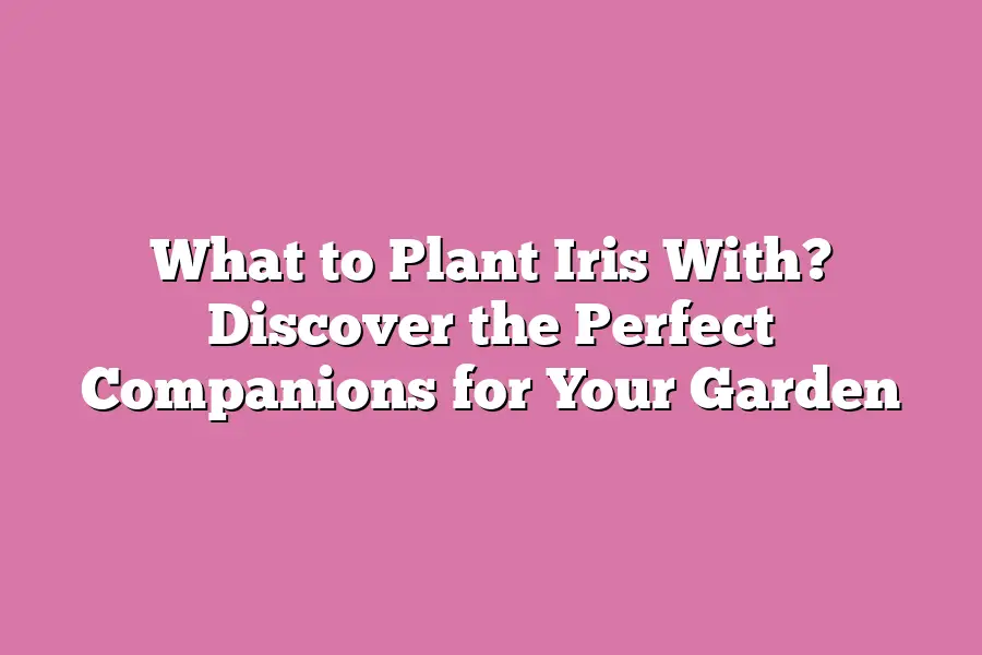 What to Plant Iris With? Discover the Perfect Companions for Your Garden
