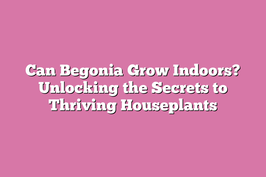 Can Begonia Grow Indoors? Unlocking the Secrets to Thriving Houseplants