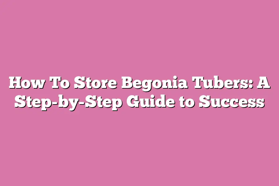 How To Store Begonia Tubers: A Step-by-Step Guide to Success