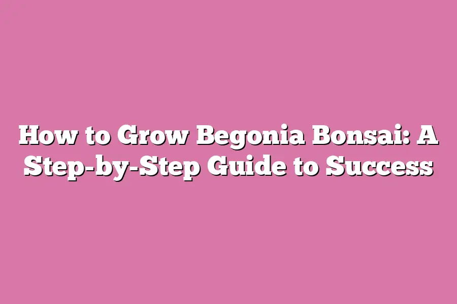 How to Grow Begonia Bonsai: A Step-by-Step Guide to Success