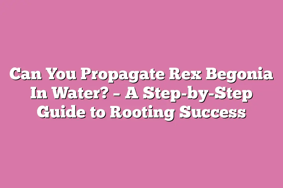 Can You Propagate Rex Begonia In Water? – A Step-by-Step Guide to Rooting Success