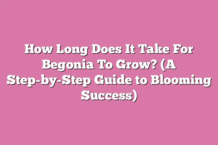 How Long Does It Take For Begonia To Grow? (A Step-by-Step Guide to Blooming Success)