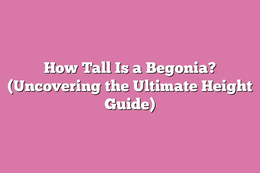 How Tall Is a Begonia? (Uncovering the Ultimate Height Guide)