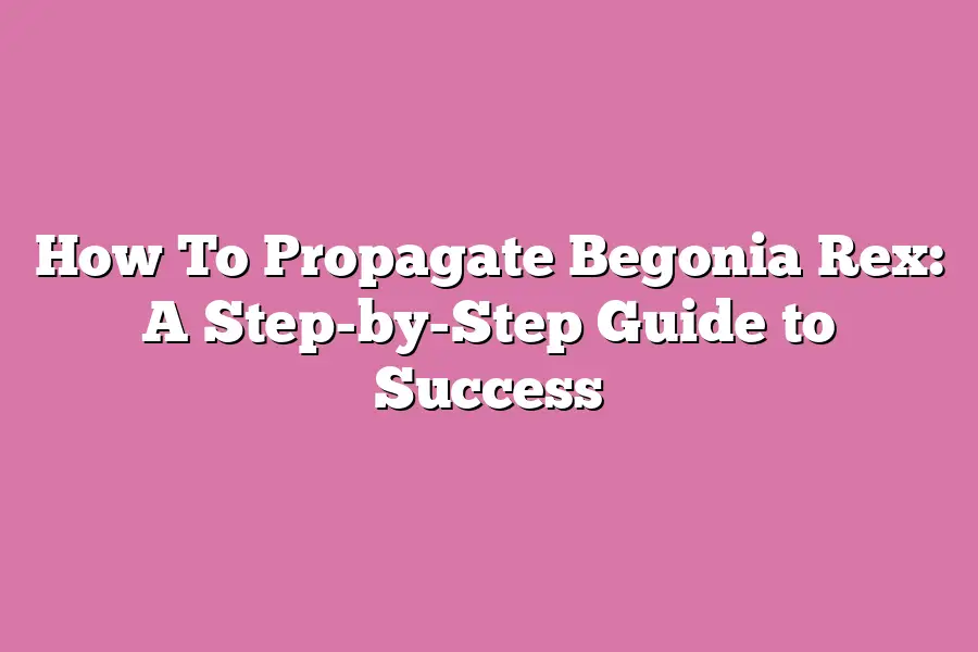 How To Propagate Begonia Rex: A Step-by-Step Guide to Success