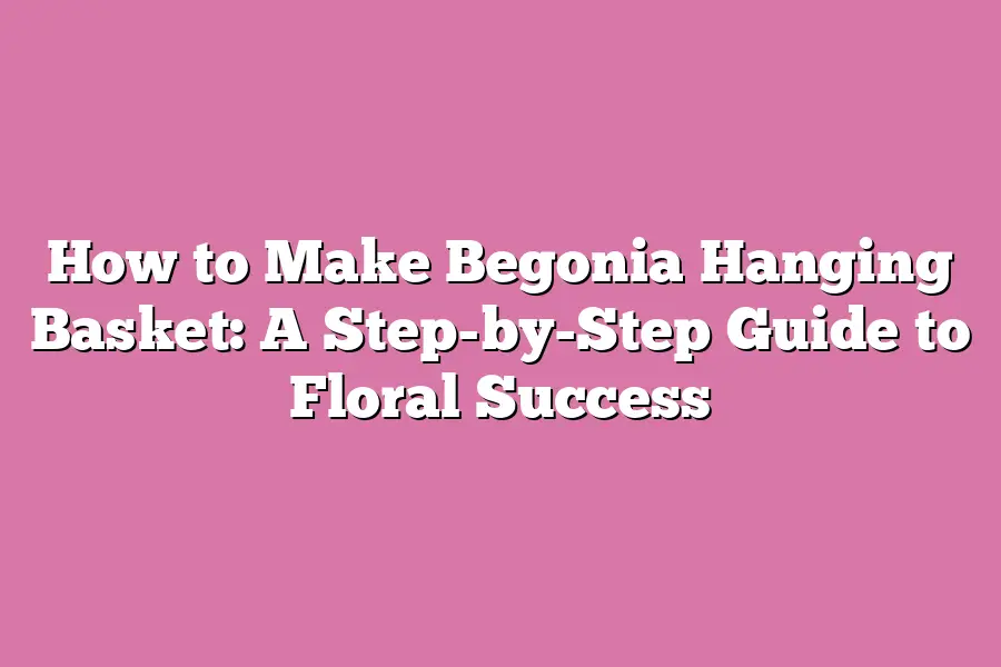 How to Make Begonia Hanging Basket: A Step-by-Step Guide to Floral Success