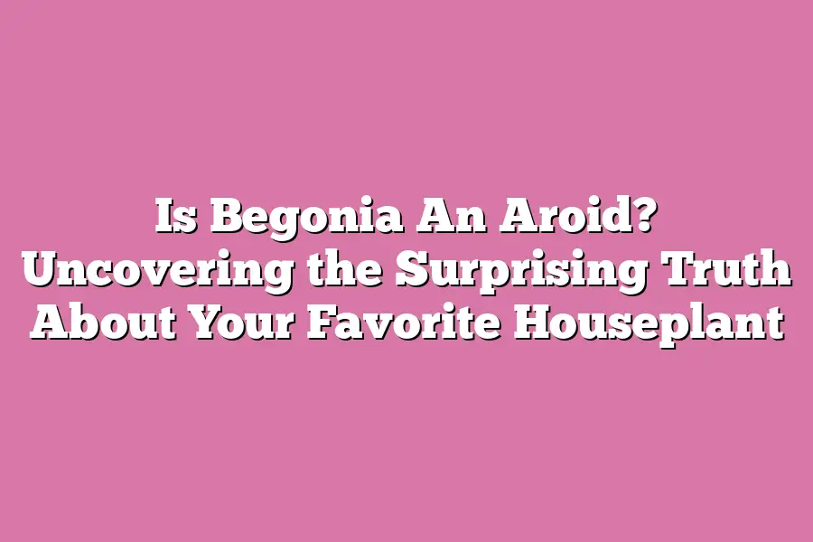 Is Begonia An Aroid? Uncovering the Surprising Truth About Your Favorite Houseplant