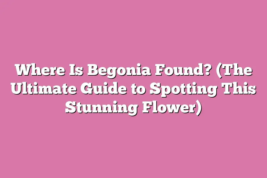 Where Is Begonia Found? (The Ultimate Guide to Spotting This Stunning Flower)
